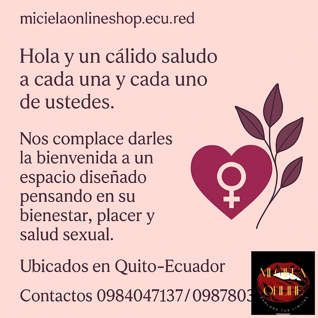 https://micielaonlineshop.ecu.red  Hola y un cálido saludo a cada una y cada uno de ustedes. Nos complace darles la bienvenida a un espacio diseñado pensando en su bienestar, placer y salud sexual. Ubicados en Quito-Ecuador Contactos 0984047137/0987803883