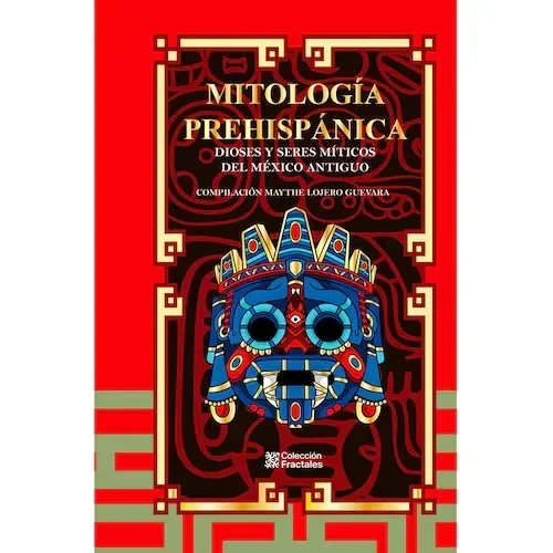 MITOLOGIA PREHISPANICA, DIOSES Y SERES MITICOS DEL MEXICO ANTIGUO